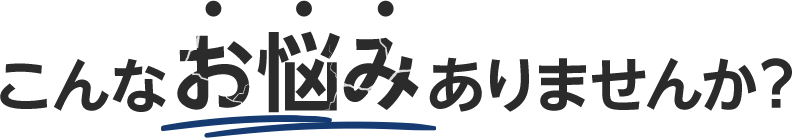 こんなお悩みありませんか？