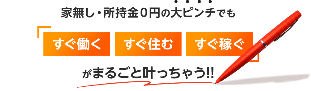 家無し・所持金0円の大ピンチでも「すぐ働く・すぐ住む・すぐ稼ぐ」がまるごと叶っちゃう!!